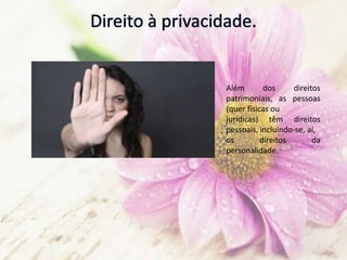 Além dos direitos
patrimoniais, as pessoas
(quer físicas ou
jurídicas) têm direitos
pessoais, incluindo-se, aí,
os direitos da
personalidade.
 