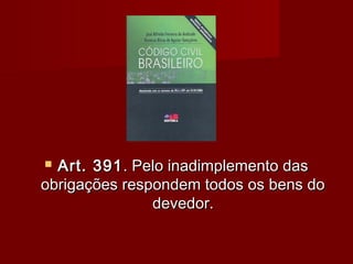 CCBCCB
 Art. 391Art. 391. Pelo inadimplemento das. Pelo inadimplemento das
obrigações respondem todos os bens doobrigações respondem todos os bens do
devedor.devedor.
 