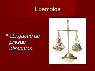 ExemplosExemplos
 obrigação deobrigação de
prestarprestar
alimentosalimentos
 