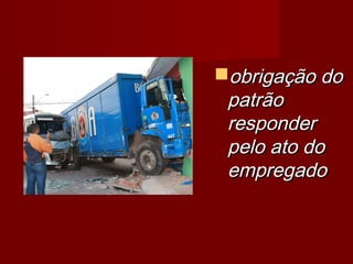 obrigação doobrigação do
patrãopatrão
responderresponder
pelo ato dopelo ato do
empregadoempregado
 