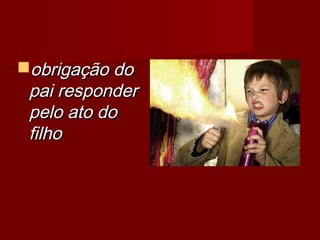 obrigação doobrigação do
pai responderpai responder
pelo ato dopelo ato do
filhofilho
 