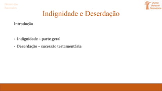 Indignidade e Deserdação
Introdução
- Indignidade – parte geral
- Deserdação – sucessão testamentária
Direito das
Sucessões
 