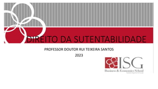 DIREITO DA SUTENTABILIDADE
PROFESSOR DOUTOR RUI TEIXEIRA SANTOS
2023
 