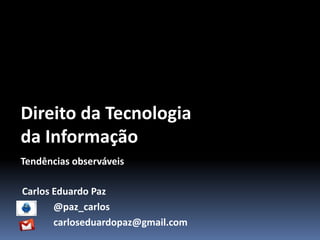 DireitodaTecnologia daInformação Tendênciasobserváveis Carlos Eduardo Paz  		@paz_carlos 	carloseduardopaz@gmail.com 