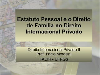 Estatuto Pessoal e o Direito de Família no Direito Internacional Privado Direito Internacional Privado II Prof. Fábio Morosini FADIR - UFRGS 
