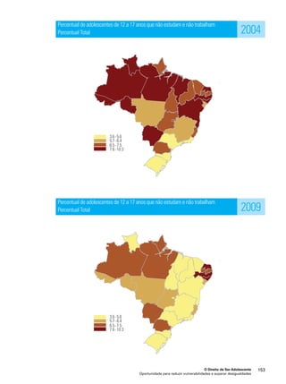 Percentual de adolescentes de 12 a 17 anos que não estudam e não trabalham 
Percentual Total 
Percentual de adolescentes de 12 a 17 anos que não estudam e não trabalham 
Percentual Total 
2004 
2009 
O Direito de Ser Adolescente 153 
Oportunidade para reduzir vulnerabilidades e superar desigualdades 
 
