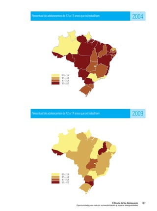 2004 
2009 
O Direito de Ser Adolescente 157 
Percentual de adolescentes de 12 a 17 anos que só trabalham 
Percentual de adolescentes de 12 a 17 anos que só trabalham 
Oportunidade para reduzir vulnerabilidades e superar desigualdades 
 