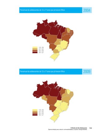 2004 
2009 
O Direito de Ser Adolescente 159 
Percentual de adolescentes de 12 a 17 anos que já tiveram filhos 
Percentual de adolescentes de 12 a 17 anos que já tiveram filhos 
Oportunidade para reduzir vulnerabilidades e superar desigualdades 
 