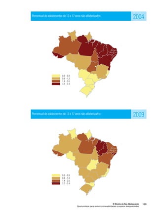 2004 
2009 
O Direito de Ser Adolescente 169 
Percentual de adolescentes de 12 a 17 anos não alfabetizados 
Percentual de adolescentes de 12 a 17 anos não alfabetizados 
Oportunidade para reduzir vulnerabilidades e superar desigualdades 
 