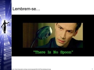Lembrem-se…
8
8Fonte: http://arpandeb.com/wp-content/uploads/2011/10/ThereIsNoSpoon2.png
 