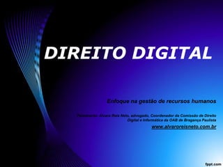 DIREITO DIGITAL Enfoque na gestão de recursos humanos Palestrante: Álvaro Reis Neto, advogado, Coordenador da Comissão de Direito Digital e Informática da OAB de Bragança Paulista www.alvaroreisneto.com.br 