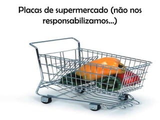 Placas de supermercado (não nos responsabilizamos...)