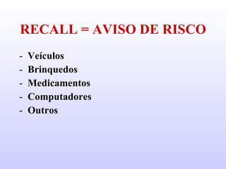 RECALL = AVISO DE RISCO Veículos Brinquedos Medicamentos Computadores Outros 