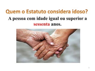 A pessoa com idade igual ou superior a
sessenta anos.
3
 