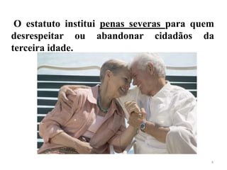 4
O estatuto institui penas severas para quem
desrespeitar ou abandonar cidadãos da
terceira idade.
 
