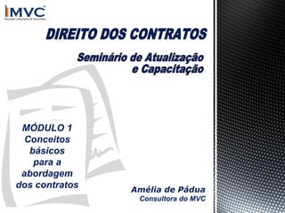 MÓDULO 1
Conceitos
básicos
para a
abordagem
dos contratos

Amélia de Pádua
Consultora do MVC

 
