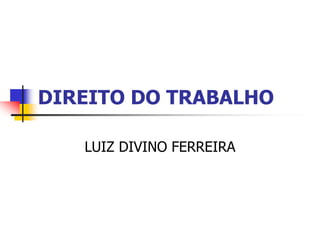 DIREITO DO TRABALHO
LUIZ DIVINO FERREIRA
 