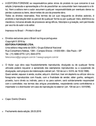 ■
■
■
■
■
A EDITORA FORENSE se responsabiliza pelos vícios do produto no que concerne à sua
edição (impressão e apresentação a fim de possibilitar ao consumidor bem manuseá-lo e lê-
lo). Nem a editora nem o autor assumem qualquer responsabilidade por eventuais danos ou
perdas a pessoa ou bens, decorrentes do uso da presente obra.
Todos os direitos reservados. Nos termos da Lei que resguarda os direitos autorais, é
proibida a reprodução total ou parcial de qualquer forma ou por qualquer meio, eletrônico ou
mecânico, inclusive através de processos xerográficos, fotocópia e gravação, sem permissão
por escrito do autor e do editor.
Impresso no Brasil – Printed in Brazil
Direitos exclusivos para o Brasil na língua portuguesa
Copyright © 2016 by
EDITORA FORENSE LTDA.
Uma editora integrante do GEN | Grupo Editorial Nacional
Rua Conselheiro Nébias, 1384 – Campos Elísios – 01203-904 – São Paulo – SP
Tel.: (11) 5080-0770 / (21) 3543-0770
faleconosco@grupogen.com.br / www.grupogen.com.br
O titular cuja obra seja fraudulentamente reproduzida, divulgada ou de qualquer forma
utilizada poderá requerer a apreensão dos exemplares reproduzidos ou a suspensão da
divulgação, sem prejuízo da indenização cabível (art. 102 da Lei n. 9.610, de 19.02.1998).
Quem vender, expuser à venda, ocultar, adquirir, distribuir, tiver em depósito ou utilizar obra ou
fonograma reproduzidos com fraude, com a finalidade de vender, obter ganho, vantagem,
proveito, lucro direto ou indireto, para si ou para outrem, será solidariamente responsável
com o contrafator, nos termos dos artigos precedentes, respondendo como contrafatores o
importador e o distribuidor em caso de reprodução no exterior (art. 104 da Lei n. 9.610/98).
Capa: Danilo Oliveira
Fechamento desta edição: 28.03.2016
 