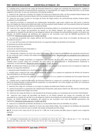 PROF.ª JENIFER DA SILVA VALÉRIO AUDITOR FISCAL DO TRABALHO – MTE DIREITO DO TRABALHO
O CURSO PERMANENTE que mais APROVA! 65
IV - cessões para o exercício de cargo de Natureza Especial ou cargos em comissão de nível igual ou superior a
DAS-4 do Grupo-Direção e Assessoramento Superiores, ou equivalentes, em órgãos do Poder Executivo ou do Poder
Legislativo da União, ou de suas autarquias e fundações públicas;
V - exercício de cargo em comissão nos órgãos da Advocacia-Geral da União, da Procuradoria-Geral Federal, da
Procuradoria do Banco Central do Brasil e da Procuradoria-Geral da Fazenda Nacional;
VI - exercício de cargo, função ou encargo de titular de órgão jurídico da administração pública federal direta,
autárquica ou fundacional;
VII - exercício provisório ou prestação de colaboração temporária, pelo prazo máximo de 180 (cento e oitenta)
dias, em órgãos da Advocacia-Geral da União, da Procuradoria Geral Federal, da Procuradoria-Geral da Fazenda
Nacional ou da Procuradoria do Banco Central do Brasil;
VIII - exercício de cargo de diretor ou de presidente de empresa pública ou sociedade de economia mista federal;
IX - exercício dos cargos de Secretário de Estado ou do Distrito Federal, de cargos em comissão de nível
equivalente ou superior ao de DAS-4 ou de dirigente máximo de entidade da administração pública no âmbito dos
Estados, do Distrito Federal, de prefeitura de capital ou de município com mais de 500.000 (quinhentos mil)
habitantes; (Redação dada pela Lei nº 12;269, de 2010)
X - no caso de ocupantes dos cargos efetivos de Procurador Federal, para atuar no Conselho de Recursos da
Previdência Social; e
XI - no caso de Procurador da Fazenda Nacional, nos seguintes órgãos do Ministério da Fazenda:
a) Gabinete do Ministro de Estado;
b) Secretaria-Executiva;
c) Escola de Administração Fazendária; e
d) Conselho de Contribuintes.
§ 1o Ressalvado o disposto no inciso I do caput deste artigo, não se aplicam as hipóteses de requisição previstas em
lei nos casos em que a cessão não esteja autorizada por este artigo. (Renumerado do parágrafo único pela Lei nº
12;269, de 2010)
§ 2o Durante o estágio probatório os integrantes das carreiras de que trata este artigo somente poderão ser
cedidos para ocupar cargo em comissão de nível DAS-6 do Grupo-Direção e Assessoramento Superiores e
superiores, ou equivalentes. (Redação dada pela Lei nº 12;269, de 2010)
Art. 8o Os Defensores Públicos da União somente poderão ser cedidos ou ter exercício fora do respectivo órgão de
lotação nas seguintes hipóteses:
I - requisição pela Presidência ou Vice-Presidência da República;
II - cessões para o exercício de cargo em comissão de nível CJ-3 ou superior em gabinete de Ministro do Supremo
Tribunal Federal ou de Tribunal Superior;
III - cessões para o exercício de cargo em comissão de nível CC-6 ou superior no Gabinete do Procurador-Geral da
República;
IV - cessões para o exercício de cargo de Natureza Especial ou cargos em comissão de nível igual ou superior a
DAS-4 do Grupo-Direção e Assessoramento Superiores, ou equivalentes, em outros órgãos da União, em autarquias
ou em fundações públicas federais;
V - exercício de cargo em comissão ou encargo nos órgãos da Defensoria Pública da União;
VI - exercício provisório ou prestação de colaboração temporária, pelo prazo máximo de 180 (cento e oitenta) dias,
em órgãos da Defensoria Pública da União;
VII - exercício de cargo de diretor ou de presidente de empresa pública ou sociedade de economia mista federal;
VIII - exercício dos cargos de Secretário de Estado ou do Distrito Federal, de cargos em comissão de nível
equivalente ou superior ao de DAS-4 ou de dirigente máximo de entidade da administração pública no âmbito dos
Estados, do Distrito Federal, de prefeitura de capital ou de município com mais de 500.000 (quinhentos mil)
habitantes; (Redação dada pela Lei nº 12;269, de 2010)
IX - exercício no Gabinete do Ministro de Estado ou na Secretaria-Executiva do Ministério da Justiça.
Parágrafo único. Ressalvado o disposto no inciso I do caput deste artigo, não se aplicam as hipóteses de requisição
previstas em lei nos casos em que a cessão não esteja autorizada por este artigo.
Art. 9o O inciso VI do caput do art. 5o da Lei no 11.358, de 19 de outubro de 2006, passa a vigorar com a seguinte
redação:
―Art. 5o ...........................................................................................................................
................................................................................................................................................
VI - vantagens incorporadas aos proventos ou pensões por força dos arts. 180 e 184 da Lei no 1.711, de 28 de
outubro de 1952, e dos arts. 192 e 193 da Lei no 8.112, de 11 de dezembro de 1990;
...................................................................................................................................‖ (NR)
 