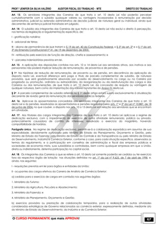 PROF.ª JENIFER DA SILVA VALÉRIO AUDITOR FISCAL DO TRABALHO – MTE DIREITO DO TRABALHO
O CURSO PERMANENTE que mais APROVA! 67
Art. 13. Os servidores integrantes das Carreiras de que trata o art. 10 desta Lei não poderão perceber
cumulativamente com o subsídio quaisquer valores ou vantagens incorporadas à remuneração por decisão
administrativa, judicial ou extensão administrativa de decisão judicial, de natureza geral ou individual, ainda que
decorrentes de sentença judicial transitada em julgado.
Art. 14. O subsídio dos integrantes das Carreiras de que trata o art. 10 desta Lei não exclui o direito à percepção,
nos termos da legislação e regulamentação específica, de:
I - gratificação natalina;
II - adicional de férias;
III - abono de permanência de que tratam o § 19 do art. 40 da Constituição Federal, o § 5º do art. 2º e o § 1º do art.
3º da Emenda Constitucional nº 41, de 19 de dezembro de 2003;
IV - retribuição pelo exercício de função de direção, chefia e assessoramento; e
V - parcelas indenizatórias previstas em lei.
Art. 15. A aplicação das disposições contidas nos arts. 10 a 14 desta Lei aos servidores ativos, aos inativos e aos
pensionistas não poderá implicar redução de remuneração, de proventos e de pensões.
§ 1o Na hipótese de redução de remuneração, de provento ou de pensão, em decorrência da aplicação do
disposto nesta Lei, eventual diferença será paga a título de parcela complementar de subsídio, de natureza
provisória, que será gradativamente absorvida por ocasião do desenvolvimento no cargo ou na Carreira por
progressão ou promoção, ordinária ou extraordinária, da reorganização ou da reestruturação dos cargos e das
Carreiras ou das remunerações, de que trata o art. 10 desta Lei, da concessão de reajuste ou vantagem de
qualquer natureza, bem como da implantação dos valores constantes do Anexo IV desta Lei.
§ 2o A parcela complementar de subsídio referida no § 1o deste artigo estará sujeita exclusivamente à atualização
decorrente de revisão geral da remuneração dos servidores públicos federais.
Art. 16. Aplica-se às aposentadorias concedidas aos servidores integrantes das Carreiras de que trata o art. 10
desta Lei e às pensões, ressalvadas as aposentadorias e pensões reguladas pelos arts. 1º e 2º da Lei nº 10.887, de 18
de junho de 2004, no que couber, o disposto nos arts. 10 a 15 desta Lei em relação aos servidores que se encontram
em atividade.
Art. 17. Aos titulares dos cargos integrantes das Carreiras de que trata o art. 10 desta Lei aplica-se o regime de
dedicação exclusiva, com o impedimento do exercício de outra atividade remunerada, pública ou privada,
potencialmente causadora de conflito de interesses, ressalvado o exercício do magistério, havendo
compatibilidade de horários.
Parágrafo único. No regime de dedicação exclusiva, permitir-se-á a colaboração esporádica em assuntos de sua
especialidade, devidamente autorizada pelo Ministro de Estado do Planejamento, Orçamento e Gestão, pelo
Ministro de Estado da Fazenda, pelo Ministro de Estado do Controle e da Transparência ou pelo Ministro de Estado
do Desenvolvimento, Indústria e Comércio Exterior, conforme o caso, para cada situação específica, observados os
termos do regulamento, e a participação em conselhos de administração e fiscal das empresas públicas e
sociedades de economia mista, suas subsidiárias e controladas, bem como quaisquer empresas em que a União,
direta ou indiretamente, detenha participação no capital social.
Art. 18. Os integrantes das Carreiras a que se refere o art. 10 desta Lei somente poderão ser cedidos ou ter exercício
fora do respectivo órgão de lotação nas situações definidas no art. 1º da Lei nº 9.625, de 7 de abril de 1998, e,
ainda, nas seguintes:
I - requisições previstas em lei para órgãos e entidades da União;
II - ocupantes dos cargos efetivos da Carreira de Analista de Comércio Exterior:
a) cedidos para o exercício de cargos em comissão nos seguintes órgãos:
1. Ministério do Turismo;
2. Ministério da Agricultura, Pecuária e Abastecimento;
3. Ministério da Fazenda; e
4. Ministério do Planejamento, Orçamento e Gestão;
b) exercício provisório ou prestação de colaboração temporária, para a realização de outras atividades
consideradas estratégicas de Governo relacionadas ao comércio exterior, expressamente definidas, mediante ato
do Ministro de Estado do Desenvolvimento, da Indústria e do Comércio Exterior;
 