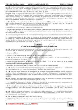 PROF.ª JENIFER DA SILVA VALÉRIO AUDITOR FISCAL DO TRABALHO – MTE DIREITO DO TRABALHO
O CURSO PERMANENTE que mais APROVA! 92
Art. 133. Aos titulares dos cargos integrantes da Carreira de Planejamento e Pesquisa do IPEA aplica-se o regime de
dedicação exclusiva, com o impedimento do exercício de outra atividade remunerada, pública ou privada,
potencialmente causadora de conflito de interesses, ressalvado o exercício do magistério, havendo
compatibilidade de horários. (Redação dada pela Lei nº 12;269, de 2010)
Parágrafo único. No regime de dedicação exclusiva, permitir-se-á a colaboração esporádica em assuntos de sua
especialidade, devidamente autorizada pelo Presidente do Ipea, para cada situação específica, observados os
termos do regulamento, e a participação em conselhos de administração e fiscal das empresas públicas e
sociedades de economia mista, suas subsidiárias e controladas, bem como quaisquer empresas em que a União,
direta ou indiretamente, detenha participação no capital social.
Art. 134. Os integrantes da Carreira de Planejamento e Pesquisa do IPEA somente poderão ser cedidos ou ter
exercício fora do respectivo órgão de lotação nas situações definidas no art. 1º da Lei nº 9.625, de 7 de abril de
1998, e, ainda, nas seguintes: (Redação dada pela Lei nº 12;269, de 2010)
I - requisições previstas em lei para órgãos e entidades da União;
II - cessões para o exercício de cargo de Natureza Especial ou cargos em comissão de nível igual ou superior a DAS-
4 do Grupo-Direção e Assessoramento Superiores, ou equivalentes, em outros órgãos da União, em autarquias ou
em fundações públicas federais;
III - exercício de cargo de diretor ou de presidente de empresa pública ou sociedade de economia mista federal; e
IV - exercício dos cargos de Secretário de Estado ou do Distrito Federal, de cargos em comissão de nível
equivalente ou superior ao de DAS-4 ou de dirigente máximo de entidade da administração pública no âmbito dos
Estados, do Distrito Federal, de prefeitura de capital ou de município com mais de 500.000 (quinhentos mil)
habitantes. (Redação dada pela Lei nº 12;269, de 2010)
Seção IX
Do Cargo de Técnico de Planejamento P-1501 do Grupo P-1500
Art. 135. A estrutura remuneratória dos titulares do cargo de provimento efetivo de Técnico de Planejamento P-1501
do Grupo P-1500, de que trata a Lei nº 9.625, de 7 de abril de 1998, será composta de:
I - Vencimento Básico; e
II - Gratificação de Desempenho de Atividade Técnica de Planejamento - GDATP.
Art. 136. A partir de 29 de agosto de 2008, os titulares dos cargos de que trata o art. 135 deixam de fazer jus à
percepção das seguintes vantagens:
I - Gratificação de Desempenho de Atividade do Ciclo de Gestão - GCG, de que trata o art. 8º da Medida
Provisória nº 2.229-43, de 6 de setembro de 2001; e
II - Vantagem Pecuniária Individual - VPI, de que trata a Lei nº 10.698, de 2 de julho de 2003.
Art. 137. O valor do Vencimento Básico dos titulares do cargo a que se refere o art. 135 desta Lei é o estabelecido
no Anexo XXIII desta Lei, com efeitos financeiros a partir das datas nele especificadas.
Art. 138. Fica instituída a Gratificação de Desempenho de Atividade Técnica de Planejamento - GDATP, devida aos
servidores titulares dos cargos de provimento efetivo de que trata o art. 135, quando em exercício de atividades
inerentes às atribuições do respectivo cargo no órgão ou entidade de lotação. (Redação dada pela Lei nº 12.702,
de 2012)
Art. 139. A GDATP será atribuída em função do alcance das metas de desempenho individual e do alcance das
metas de desempenho institucional do órgão de lotação do servidor.
§ 1o A avaliação de desempenho individual visa a aferir o desempenho do servidor no exercício das atribuições do
cargo ou função, para o alcance das metas de desempenho institucional.
§ 2o A avaliação de desempenho institucional visa a aferir o alcance das metas organizacionais, podendo
considerar projetos e atividades prioritárias e condições especiais de trabalho, além de outras características
específicas.
Art. 140. A GDATP será paga observado o limite máximo de 100 (cem) pontos e o mínimo de 30 (trinta) pontos por
servidor, correspondendo cada ponto ao valor estabelecido no Anexo XXIV desta Lei, com efeitos financeiros a
partir das datas nele especificadas.
Art. 141. A pontuação referente à GDATP será assim distribuída:
I - até 20 (vinte) pontos serão atribuídos em função dos resultados obtidos na avaliação de desempenho individual;
e
 
