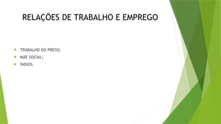RELAÇÕES DE TRABALHO E EMPREGO
 TRABALHO DO PRESO;
 MÃE SOCIAL;
 ÍNDIOS.
 
