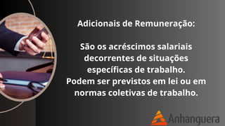 Adicionais de Remuneração:
São os acréscimos salariais
decorrentes de situações
específicas de trabalho.
Podem ser previstos em lei ou em
normas coletivas de trabalho.
 