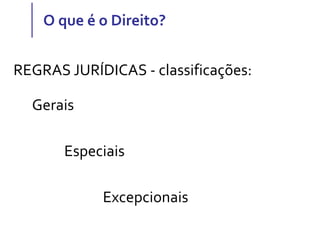 O que é o Direito?
Gerais
Especiais
Excepcionais
REGRAS JURÍDICAS - classificações:
 