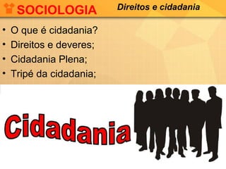 SOCIOLOGIA
•
•
•
•

O que é cidadania?
Direitos e deveres;
Cidadania Plena;
Tripé da cidadania;

Direitos e cidadania

 