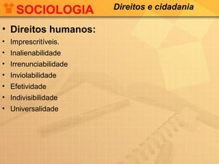 SOCIOLOGIA
• Direitos humanos:
• Imprescritíveis.
• Inalienabilidade
• Irrenunciabilidade
• Inviolabilidade
• Efetividade
• Indivisibilidade
• Universalidade

Direitos e cidadania

 