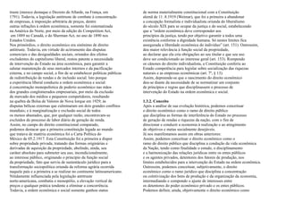 truste (merece destaque o Decreto de Allarde, na França, em              de norma materialmente constitucional com a Constituição
1791). Todavia, a legislação antitruste de combate à concentração        alemã de 11 .8.1919 (Weimar), que foi a primeira a abandonar
de empresas, à imposição arbitrária de preços, dentre                    a concepção formalista e individualista oriunda do liberalismo
outras infrações à ordem econômica, somente foi sistematizada            do século XIX para se ocupar da justiça e do social, estabelecendo
na América do Norte, por meio da edição do Competition Act,              que a “ordem econômica deve corresponder aos
 em 1889 no Canadá, e do Sherman Act, no ano de 1890 nos                 princípios da justiça, tendo por objetivo garantir a todos uma
Estados Unidos.                                                          existência conforme a dignidade humana. Só nestes limites fica
Nos primórdios, o direito econômico era sinônimo de direito              assegurada a liberdade econômica do indivíduo” (art. 151). Outrossim,
antitruste. Todavia, em virtude do acirramento das disputas              deu maior relevância à função social da propriedade,
comerciais e das desigualdades sociais, oriundos dos efeitos             ao declarar que ela cria obrigações ao seu titular e que seu uso
excludentes do capitalismo liberal, restou patente a necessidade         deve ser condicionado ao interesse geral (art. 153). Rompendo
de intervenção do Estado na área econômica, para garantir a              os cânones do direito individualista, a Constituição conferiu ao
salutar manutenção de seus mercados internos e da pacificação            Estado competência para legislar sobre socialização das riquezas
externa, e no campo social, a fim de se estabelecer políticas públicas   naturais e as empresas econômicas (art. 7º, § 13).
de redistribuição de rendas e de inclusão social. Isto porque            Assim, depreende-se que o nascimento do direito econômico
a experiência liberal conduziu a ordem econômica e social:               deu-se diante da necessidade de se normatizar um conjunto
à concentração monopolística de poderio econômico nas mãos               de princípios e regras que disciplinassem o processo de
dos grandes conglomerados empresariais, por meio da exclusão             intervenção do Estado na ordem econômica e social.
de mercado dos médios e pequenos competidores, resultando
na quebra da Bolsa de Valores de Nova Iorque em 1929; às                 1.3.2. Conceito
disputas bélicas externas que culminaram em dois grandes conflitos       Após a análise de sua evolução histórica, podemos conceituar
mundiais; e à marginalização e exclusão social de todos                  o direito econômico como o ramo de direito público
os menos abastados, que, por qualquer razão, encontravam-se              que disciplina as formas de interferência do Estado no processo
excluídos do processo de labor diário de geração de renda.               de geração de rendas e riquezas da nação, com o fim de
Assim, no campo do direito constitucional comparado,                     direcionar e conduzir a economia à realização e ao atingimento
podemos destacar que a primeira constituição legada ao mundo             de objetivos e metas socialmente desejáveis.
que tratava de matéria econômica foi a Carta Política do                 Já nos manifestamos assim em obras anteriores:
México de 05.2.1917. Esta Constituição foi a primeira a dispor           Assim, podemos conceituar o direito econômico como o
sobre propriedade privada, tratando das formas originárias e             ramo do direito público que disciplina a condução da vida econômica
derivadas de aquisição da propriedade, abolindo, ainda, seu              da Nação, tendo como finalidade o estudo, o disciplinamento
caráter absoluto para submeter seu uso, incondicionalmente,              e a harmonização das relações jurídicas entre os entes públicos
ao interesse público, originando o princípio da função social            e os agentes privados, detentores dos fatores de produção, nos
da propriedade, fato que serviu de sustentáculo jurídico para a          limites estabelecidos para a intervenção do Estado na ordem econômica.
transformação sociopolítica oriunda da reforma agrária ocorrida          Outrossim, podemos conceituar, subjetivamente, o direito
naquele país e a primeira a se realizar no continente latinoamericano.   econômico como o ramo jurídico que disciplina a concentração
Nitidamente influenciada pela legislação antitruste                      ou coletivização dos bens de produção e da organização da economia,
norte-americana, combatia o monopólio, a elevação vertical de            intermediando e compondo o ajuste de interesses entre
preços e qualquer prática tendente a eliminar a concorrência.            os detentores do poder econômico privado e os entes públicos.
Todavia, a ordem econômica e social somente ganhou status                Podemos definir, ainda, objetivamente o direito econômico como
 