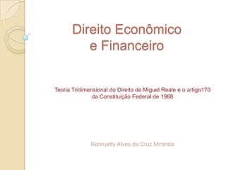 Direito Econômico
e Financeiro

Teoria Tridimensional do Direito de Miguel Reale e o artigo170
da Constituição Federal de 1988

Rannyelly Alves da Cruz Miranda

 