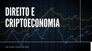 DIREITO E
CRIPTOECONOMIA
Isac Costa | Junho de 2022
 