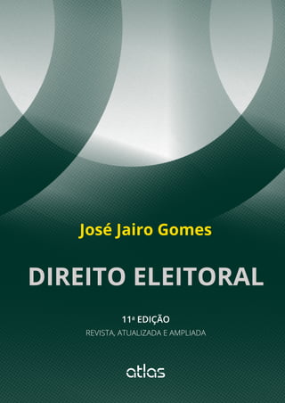 DIREITO ELEITORAL
José Jairo Gomes
11a
EDIÇÃO
REVISTA, ATUALIZADA E AMPLIADA
 