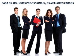 PARA OS MELHORES PROFISSIONAIS , OS MELHORES CARGOS
 