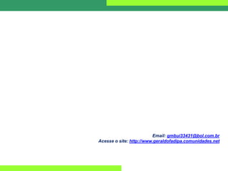 Email: gmbui33431@bol.com.br
Acesse o site: http://www.geraldofadipa.comunidades.net
 