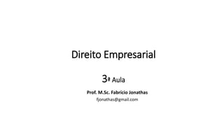 Direito Empresarial
3ª Aula
Prof. M.Sc. Fabrício Jonathas
fjonathas@gmail.com
 