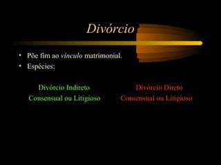 Divórcio
• Põe fim ao vínculo matrimonial.
• Espécies:
Divórcio Indireto Divórcio Direto
Consensual ou Litigioso Consensual ou Litigioso
 