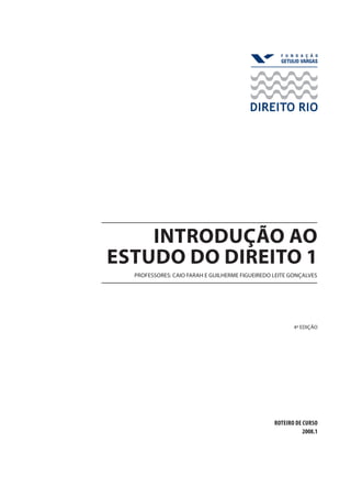 introdução ao
estudo do direito 1
professores: caio farah e Guilherme Figueiredo Leite Gonçalves

4ª edição

ROTEIRO De CURSO
2008.1

 