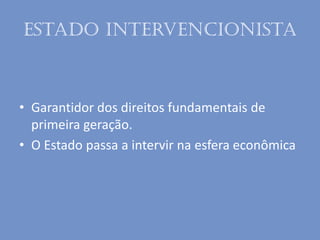 Estado intervencionista
• Garantidor dos direitos fundamentais de
primeira geração.
• O Estado passa a intervir na esfera econômica
 