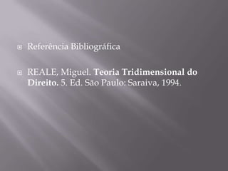 



Referência Bibliográfica
REALE, Miguel. Teoria Tridimensional do
Direito. 5. Ed. São Paulo: Saraiva, 1994.

 