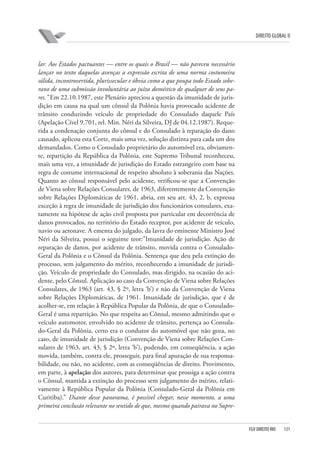 DIREITO GLOBAL II

lar. Aos Estados pactuantes — entre os quais o Brasil — não pareceu necessário
lançar no texto daquelas avenças a expressão escrita de uma norma costumeira
sólida, incontrovertida, plurissecular e óbvia como a que poupa todo Estado soberano de uma submissão involuntária ao juízo doméstico de qualquer de seus pares.” Em 22.10.1987, este Plenário apreciou a questão da imunidade de jurisdição em causa na qual um cônsul da Polônia havia provocado acidente de
trânsito conduzindo veículo de propriedade do Consulado daquele País
(Apelação Cível 9.701, rel. Min. Néri da Silveira, DJ de 04.12.1987). Requerida a condenação conjunta do cônsul e do Consulado à reparação do dano
causado, aplicou esta Corte, mais uma vez, solução distinta para cada um dos
demandados. Como o Consulado proprietário do automóvel era, obviamente, repartição da República da Polônia, este Supremo Tribunal reconheceu,
mais uma vez, a imunidade de jurisdição do Estado estrangeiro com base na
regra de costume internacional de respeito absoluto à soberania das Nações.
Quanto ao cônsul responsável pelo acidente, verificou-se que a Convenção
de Viena sobre Relações Consulares, de 1963, diferentemente da Convenção
sobre Relações Diplomáticas de 1961, abria, em seu art. 43, 2, b, expressa
exceção à regra de imunidade de jurisdição dos funcionários consulares, exatamente na hipótese de ação civil proposta por particular em decorrência de
danos provocados, no território do Estado receptor, por acidente de veículo,
navio ou aeronave. A ementa do julgado, da lavra do eminente Ministro José
Néri da Silveira, possui o seguinte teor:”Imunidade de jurisdição. Ação de
reparação de danos, por acidente de trânsito, movida contra o ConsuladoGeral da Polônia e o Cônsul da Polônia. Sentença que deu pela extinção do
processo, sem julgamento do mérito, reconhecendo a imunidade de jurisdição. Veículo de propriedade do Consulado, mas dirigido, na ocasião do acidente, pelo Cônsul. Aplicação ao caso da Convenção de Viena sobre Relações
Consulares, de 1963 (art. 43, § 2º, letra ‘b’) e não da Convenção de Viena
sobre Relações Diplomáticas, de 1961. Imunidade de jurisdição, que é de
acolher-se, em relação à República Popular da Polônia, de que o ConsuladoGeral é uma repartição. No que respeita ao Cônsul, mesmo admitindo que o
veículo automotor, envolvido no acidente de trânsito, pertença ao Consulado-Geral da Polônia, certo era o condutor do automóvel que não goza, no
caso, de imunidade de jurisdição (Convenção de Viena sobre Relações Consulares de 1963, art. 43, § 2º, letra ‘b’), podendo, em conseqüência, a ação
movida, também, contra ele, prosseguir, para final apuração de sua responsabilidade, ou não, no acidente, com as conseqüências de direito. Provimento,
em parte, à apelação dos autores, para determinar que prossiga a ação contra
o Cônsul, mantida a extinção do processo sem julgamento do mérito, relativamente à República Popular da Polônia (Consulado-Geral da Polônia em
Curitiba).” Diante desse panorama, é possível chegar, nesse momento, a uma
primeira conclusão relevante no sentido de que, mesmo quando pairava no Supre-

FGV DIREITO RIO

131

 