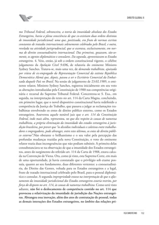 DIREITO GLOBAL II

mo Tribunal Federal, sobranceira, a teoria da imunidade absoluta dos Estados
Estrangeiros, havia a plena consciência de que co-existiam duas ordens distintas
de imunidade jurisdicional: uma que, positivada, era fruto de normas escritas
constantes de tratados internacionais solenemente celebrados pelo Brasil, e outra,
revelada na atividade jurisprudencial, que se escorava, exclusivamente, em norma de direito consuetudinário internacional. Das primeiras, gozavam, tão-somente, os agentes diplomáticos e consulares. Da segunda, aproveitavam os Estados
estrangeiros. 4. Veio, então, já sob a ordem constitucional vigente, o célebre
julgamento da Apelação Cível 9.696, de relatoria do eminente Ministro
Sydney Sanches. Tratava-se, mais uma vez, de demanda trabalhista, ajuizada
por viúva de ex-empregado da Representação Comercial da extinta República
Democrática Alemã que, depois, passou a ser o Escritório Comercial da Embaixada daquele País no Brasil. Na sessão de julgamento de 23.02.1989, o eminente relator, Ministro Sydney Sanches, registrou inicialmente em seu voto
as alterações introduzidas pela Constituição de 1988 nas competências originária e recursal do Supremo Tribunal Federal. Concentrou-se S. Exa., em
seguida, na interpretação do texto no art. 114 da Carta Magna, concluindo,
em primeiro lugar, que o novel dispositivo constitucional havia redefinido a
competência da Justiça do Trabalho, que passava a julgar as reclamações trabalhistas envolvendo os entes de direito público externo, como os Estados
estrangeiros. Asseverou aquele notável juiz que o art. 114 da Constituição
Federal, indo mais além, representou, no que diz respeito às causas de natureza
trabalhista, a própria eliminação da imunidade dos estados estrangeiros à jurisdição brasileira, por prever que “os dissídios individuais e coletivos entre trabalhadores e empregadores, pode abranger, entre estes últimos, os entes de direito público externo”.Não obstante o brilhantismo e o seu valor pela percepção das
profundas mudanças trazidas pela nova Constituição, o voto do eminente
relator trazia duas incongruências que não podiam subsistir. A primeira delas
consubstanciava-se na observação de que a imunidade dos Estados estrangeiros, antes do surgimento do referido art. 114 da Carta de 1988, estava calcada na Convenção de Viena. Ora, como já visto, esta Suprema Corte, em mais
de uma oportunidade, já havia constatado que o privilégio sob exame possuía, quanto ao seu fundamento, duas diferentes vertentes: a consuetudinária, do Direito das Gentes, voltada para os Estados estrangeiros e a legal,
fruto de tratado internacional celebrado pelo Brasil, para o pessoal diplomático e consular. A segunda impropriedade estava na interpretação de que o afastamento da imunidade jurisdicional dos Estados estrangeiros estaria restrito, por
força do disposto no art. 114, às causas de natureza trabalhista. Como será visto
adiante, não foi o deslocamento de competência contido no art. 114 que
provocou a relativização da imunidade de jurisdição das Nações estrangeiras. Abrangeu essa inovação, além dos atos de contratação de pessoal, todas
as demais interações dos Estados estrangeiros, no âmbito das relações pri-

FGV DIREITO RIO

132

 