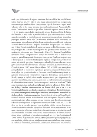 DIREITO GLOBAL II

—de que foi intenção de alguns membros da Assembléia Nacional Constituinte fazer do art. 114 não só uma regra redeterminante de competência,
mas uma regra votada a deixar claro que esse tipo de demanda é agora possível entre nós. Se foi essa a intenção de membros ilustres da Assembléia Nacional Constituinte, não foi o que afinal deixaram expresso no texto. O art.
114, por quanto sua redação exprime, diz apenas da competência da Justiça
do Trabalho, e não exclui a possibilidade de que essa competência resulte
acaso inexercitada, se concluímos que a norma consagratória da imunidade
prossegue valendo entre nós.”O eminente Ministro Aldir Passarinho, ao
acompanhar integralmente a linha de raciocínio desenvolvida pelo eminente
Ministro Francisco Rezek a respeito da melhor interpretação a ser dada ao
art. 114 da Constituição Federal, assim asseverou, verbis: No tocante à questão posta pelo Sr. Ministro Relator parece-me que não houve nenhuma alteração sobre o tema, na nova Constituição. O art. 114 da nova Carta Política
realmente fixou a competência da Justiça do Trabalho para as demandas de
natureza trabalhista quando houvesse o interesse de Estado estrangeiro, mas
é de ver que ali se encontra fixada apenas regra de competência, podendo-se,
assim, até admitir que possa ela estar prevendo a hipótese de o Estado estrangeiro concordar em submeter-se à jurisdição brasileira. Já anteriormente, na
Constituição de 1967, o que foi repetido na E.C. nº 1/69, com a criação da
Justiça Federal, se encontrava explicitado que cabia aos juízes federais processar e julgar, em primeira instância, ‘as causas entre Estado estrangeiro ou organismo internacional e municípios ou pessoa domiciliada ou residente no
Brasil’, no que se incluía, deste modo, a competência para julgamento das
questões trabalhistas, mas sem que, com isso, se pudesse entender como regra
de submissão automática do Estado estrangeiro à jurisdição brasileira.” Todas
essas considerações, ao ﬁnal adotadas pelo próprio relator do feito, Ministro Sydney Sanches, demonstraram, de forma cabal, que o art. 114 da
Constituição Federal não desaﬁou qualquer princípio de direito internacional público nem provocou qualquer alteração no campo da imunidade jurisdicional dos Estados estrangeiros. Como visto, já havia, na Carta Constitucional anterior, norma, materialmente mais abrangente, dispondo sobre a
competência para julgar as causas em que presente num dos pólos processuais
o Estado estrangeiro ou o organismo internacional (EC 1/69, art. 125, II).
Nem por isso se entendeu que esses entes de direito público externo deveriam ser
automaticamente submetidos à jurisdição brasileira. Muito pelo contrário, os Estados estrangeiros obtiveram nesta Corte, sistematicamente, o reconhecimento de
suas imunidades, invocadas com base na norma costumeira de Direito Internacional acima explicitada. A novidade trazida pelo art. 114 da Constituição de
1988, embora de grande valor, apenas definiu que mesmo que o empregador seja
ente de direito público externo, o julgamento da causa trabalhista, caso transposto o óbice da imunidade jurisdicional, ainda assim permanecerá no âmbito da

FGV DIREITO RIO

134

 