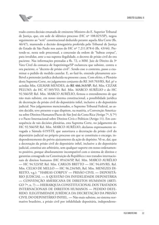 DIREITO GLOBAL II

trado contra decisão emanada de eminente Ministro do E. Superior Tribunal
de Justiça, que, em sede de idêntico processo (HC nº 108.025/SP), negou
seguimento ao “writ” constitucional deduzido perante aquela Alta Corte (fls.
46/47), mantendo a decisão denegatória proferida pelo Tribunal de Justiça
do Estado de São Paulo nos autos do HC nº 7.211.878-6 (fls. 43/44). Pretende-se, nesta sede processual, a concessão da ordem de “habeas corpus”,
para invalidar, ante a sua suposta ilegalidade, o decreto de prisão civil do ora
paciente. Nas informações prestadas a fls. 72, o MM. Juiz de Direito da 3ª
Vara Cível da comarca de Itapetininga/SP esclareceu que subsiste, contra o
ora paciente, o “decreto de prisão civil”. Sendo esse o contexto, passo a examinar o pedido de medida cautelar. E, ao fazê-lo, entendo plenamente acolhível a pretensão jurídica deduzida na presente causa. Com efeito, o Plenário
desta Suprema Corte, no julgamento conjunto do RE 349.703/RS, Rel. p/ o
acórdão Min. GILMAR MENDES, do RE 466.343/SP, Rel. Min. CEZAR
PELUSO, do HC 87.585/TO, Rel. Min. MARCO AURÉLIO e do HC
92.566/SP, Rel. Min. MARCO AURÉLIO, firmou o entendimento de que
não mais subsiste, em nosso sistema constitucional, a possibilidade jurídica
de decretação da prisão civil do depositário infiel, inclusive a do depositário
judicial. Nos julgamentos mencionados, o Supremo Tribunal Federal, ao assim decidir, teve presente o que dispõem, na matéria, a Convenção Americana sobre Direitos Humanos/Pacto de São José da Costa Rica (Artigo 7º, § 7º)
e o Pacto Internacional sobre Direitos Civis e Políticos (Artigo 11). Em consequência de tais decisões plenárias, esta Suprema Corte, no julgamento do
HC 92.566/SP, Rel. Min. MARCO AURÉLIO, declarou expressamente revogada a Súmula 619/STF, que autorizava a decretação da prisão civil do
depositário judicial no próprio processo em que se constituiu o encargo, independentemente do prévio ajuizamento da ação de depósito. Vê-se, daí, que
a decretação da prisão civil do depositário infiel, inclusive a do depositário
judicial, constitui ato arbitrário, sem qualquer suporte em nosso ordenamento positivo, porque absolutamente incompatível com o sistema de direitos e
garantias consagrado na Constituição da República e nos tratados internacionais de direitos humanos (HC 89.634/SP, Rel. Min. MARCO AURÉLIO
— HC 94.523/SP, Rel. Min. CARLOS BRITTO — HC 94.695/RS, Rel.
Min. CELSO DE MELLO — HC 96.234/MS, Rel. Min. MENEZES DIREITO, v.g.): “‘HABEAS CORPUS’ — PRISÃO CIVIL — DEPOSITÁRIO JUDICIAL — A QUESTÃO DA INFIDELIDADE DEPOSITÁRIA
— CONVENÇÃO AMERICANA DE DIREITOS HUMANOS (ARTIGO 7º, n. 7) — HIERARQUIA CONSTITUCIONAL DOS TRATADOS
INTERNACIONAIS DE DIREITOS HUMANOS — PEDIDO DEFERIDO. ILEGITIMIDADE JURÍDICA DA DECRETAÇÃO DA PRISÃO
CIVIL DO DEPOSITÁRIO INFIEL. — Não mais subsiste, no sistema normativo brasileiro, a prisão civil por infidelidade depositária, independente-

FGV DIREITO RIO

22

 