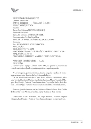 DIREITO GLOBAL II

CERTIDÃO DE JULGAMENTO
CORTE ESPECIAL
PAUTA: 28⁄04⁄2011
JULGADO: 12⁄05⁄2011
SEGREDO DE JUSTIÇA
Relatora
Exma. Sra. Ministra NANCY ANDRIGHI
Presidente da Sessão
Exmo. Sr. Ministro ARI PARGENDLER
Subprocurador-Geral da República
Exmo. Sr. Dr. BRASILINO PEREIRA DOS SANTOS
Secretária
Bela. VANIA MARIA SOARES ROCHA
AUTUAÇÃO
REQUERENTE: T A M M
ADVOGADO: DANILO DE ARAÚJO CARNEIRO E OUTRO(S)
REQUERIDO: A F S M
ADVOGADO: GILBERTO MARTINS FILHO E OUTRO(S)
ASSUNTO: DIREITO CIVIL — Família
CERTIDÃO
Certifico que a egrégia CORTE ESPECIAL, ao apreciar o processo em
epígrafe na sessão realizada nesta data, proferiu a seguinte decisão:
A Corte Especial, por unanimidade, deferiu em parte o pedido de homologação, nos termos do voto da Sra. Ministra Relatora.
Os Srs. Ministros Laurita Vaz, Castro Meira, Arnaldo Esteves Lima, Massami Uyeda, Humberto Martins, Luis Felipe Salomão, Mauro Campbell Marques, Raul Araújo, Paulo de Tarso Sanseverino, Cesar Asfor Rocha, Felix Fischer, Gilson Dipp e Francisco Falcão votaram com a Sra. Ministra Relatora.
Ausentes, justificadamente, os Srs. Ministros Eliana Calmon, João Otávio
de Noronha, Teori Albino Zavascki e Maria Thereza de Assis Moura.
Convocados os Srs. Ministros Luis Felipe Salomão, Mauro Campbell
Marques, Raul Araújo e Paulo de Tarso Sanseverino para compor quórum.

FGV DIREITO RIO

222

 