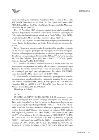 DIREITO GLOBAL II

óbice à homologação pretendida. Precedentes desta e. Corte e do e. STF:
SEC 646⁄US, Corte Especial, Rel. Min. Luiz Fux, DJe de 11⁄12⁄2008; e SEC
7209, Tribunal Pleno, Rel. Min. Ellen Gracie, Rel. para o acórdão Min. Marco Aurélio, DJ de 29⁄9⁄2006.
II — “O Art. 88 do CPC, mitigando o princípio da aderência, cuida das
hipóteses de jurisdição concorrente (cumulativa), sendo que a jurisdição do
Poder Judiciário Brasileiro não exclui a de outro Estado” (REsp 1.168.547⁄RJ,
Quarta Turma, Rel. Min. Luis Felipe Salomão, DJe de 7⁄2⁄2011).
III — In casu, as partes optaram livremente em propor as demandas perante a Justiça Britânica, diante da eleição do foro inglês nos contratos firmados.
IV — Dispensa-se a comprovação da citação válida quando é o próprio
réu no processo original que requer a homologação da sentença estrangeira.
Ademais, ambas as partes se manifestaram no processo, por meio de advogado, e foram ouvidas em juízo. Nesse sentido: SEC 2259⁄CA, Corte Especial,
Rel. Min. José Delgado, DJe de 30⁄06⁄2008, e SEC 3535⁄IT, Corte Especial,
Rel. Min. Laurita Vaz, DJe de 16⁄2⁄2011.
V — Ausência de ofensa à soberania nacional, à ordem pública ou aos
bons costumes, uma vez que o princípio solve et repete — assim como a regra
da exceção do contrato não cumprido — não possui natureza de ordem pública, razão pela qual foge à apreciação por esta via. Precedente: SEC 507⁄GB,
Corte Especial, Rel. Min. Gilson Dipp, DJ de 13⁄11⁄2006.
VI — Incabível a análise do mérito da sentença que se pretende homologar, uma vez que o ato homologatório está adstrito ao exame dos seus requisitos formais. Precedentes: SEC 269⁄RU, Corte Especial, Rel. Min. Fernando
Gonçalves, DJe de 10⁄06⁄2010 e SEC 1.043⁄AR, Corte Especial, Rel. Min.
Arnaldo Esteves Lima, DJe de 25⁄06⁄2009.
Homologação deferida.
VOTO
O EXMO. SR. MINISTRO FELIX FISCHER: Os requerentes pretendem a homologação de 4 (quatro) sentenças estrangeiras e de 2 (dois) acórdãos, proferidos pela Corte Real de Justiça, em Londres — Inglaterra, em
ações ajuizadas pela segunda requerida (PETROMEC INC.), todas relacionadas a contratos de compra, conversão, adaptação e seguro da plataforma de
petróleo denominada P-36, que veio a afundar, em março de 2001, na Bacia
de Campos — RJ: Sentença n.º [2003] EWHC 179 (Comm), de 18⁄2⁄2003
(fls. 155⁄167 e tradução às fls. 169⁄184); Acórdão n.º [2004] EWCA Civ 156,
de 17⁄2⁄2004 (fls. 187⁄196 e tradução às fls. 198⁄211); Sentença n.º [2004]
EWHC 1180 (Comm), de 20⁄5⁄2004 (fls. 214⁄243 e tradução às fls. 245⁄287);
Sentença n.º [2004] EWHC 127 (Comm), de 2⁄2⁄2004 (fls. 411⁄470 e tradução às fls. 472⁄553); Acórdão n.º [2005] EWCA Civ 891, de 15⁄7⁄2005

FGV DIREITO RIO

227

 