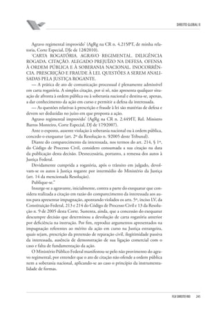 DIREITO GLOBAL II

Agravo regimental improvido’ (AgRg na CR n. 4.215⁄PT, de minha relatoria, Corte Especial, DJe de 12⁄8⁄2010).
‘CARTA ROGATÓRIA. AGRAVO REGIMENTAL. DILIGÊNCIA
ROGADA. CITAÇÃO. ALEGADO PREJUÍZO NA DEFESA. OFENSA
À ORDEM PÚBLICA E À SOBERANIA NACIONAL. INOCORRÊNCIA. PRESCRIÇÃO E FRAUDE À LEI. QUESTÕES A SEREM ANALISADAS PELA JUSTIÇA ROGANTE.
— A prática de ato de comunicação processual é plenamente admissível
em carta rogatória. A simples citação, por si só, não apresenta qualquer situação de afronta à ordem pública ou à soberania nacional e destina-se, apenas,
a dar conhecimento da ação em curso e permitir a defesa da interessada.
— As questões relativas à prescrição e fraude à lei são matérias de defesa e
devem ser deduzidas no juízo em que proposta a ação.
Agravo regimental improvido’ (AgRg na CR n. 2.449⁄IT, Rel. Ministro
Barros Monteiro, Corte Especial, DJ de 17⁄9⁄2007).
Ante o exposto, ausente violação à soberania nacional ou à ordem pública,
concedo o exequatur (art. 2º da Resolução n. 9⁄2005 deste Tribunal).
Diante do comparecimento da interessada, nos termos do art. 214, § 1º,
do Código de Processo Civil, considero consumada a sua citação na data
da publicação desta decisão. Desnecessária, portanto, a remessa dos autos à
Justiça Federal.
Devidamente cumprida a rogatória, após o trânsito em julgado, devolvam-se os autos à Justiça rogante por intermédio do Ministério da Justiça
(art. 14 da mencionada Resolução).
Publique-se.”
Insurge-se a agravante, inicialmente, contra a parte do exequatur que considera realizada a citação em razão do comparecimento da interessada aos autos para apresentar impugnação, apontando violados os arts. 5º, inciso LV, da
Constituição Federal, 213 e 214 do Código de Processo Civil e 13 da Resolução n. 9 de 2005 desta Corte. Sustenta, ainda, que a concessão do exequatur
descumpre decisão que determinou a devolução de carta rogatória anterior
por deficiência na instrução. Por fim, reproduz argumentos apresentados na
impugnação referentes ao mérito da ação em curso na Justiça estrangeira,
quais sejam, prescrição da pretensão de reparação civil, ilegitimidade passiva
da interessada, ausência de demonstração de sua ligação comercial com o
caso e falta de fundamentação da ação.
O Ministério Público Federal manifestou-se pelo não provimento do agravo regimental, por entender que o ato de citação não ofende a ordem pública
nem a soberania nacional, aplicando-se ao caso o princípio da instrumentalidade de formas.

FGV DIREITO RIO

245

 