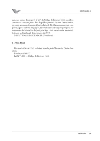 DIREITO GLOBAL II

sada, nos termos do artigo 214, §1º, do Código de Processo Civil, considero
consumada a sua citação na data da publicação desta decisão. Desnecessária,
portanto, a remessa dos autos à Justiça Federal. Devidamente cumprida a rogatória, após o trânsito em julgado,devolvam-se os autos à Justiça rogante por
intermédio do Ministério da Justiça (artigo 14 da mencionada resolução).
Intimem-se. Brasília, 26 de novembro de 2010.
MINISTRO ARI PARGENDLER (Presidente).

5. LEGISLAÇÃO
Decreto-Lei Nº 4657/42 — Lei de Introdução às Normas do Direito Brasileiro.
Resolução 9/05 STJ.
Lei Nº 5.869 — Código de Processo Civil.

FGV DIREITO RIO

254

 