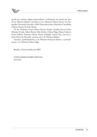 DIREITO GLOBAL II

pecial, por maioria, julgou improcedente a reclamação, nos termos do voto
do Sr. Ministro Relator. Vencidos os Srs. Ministros Nilson Naves, Ari Pargendler, Fernando Gonçalves, Aldir Passarinho Junior, Hamilton Carvalhido
e Maria Thereza de Assis Moura.
Os Srs. Ministros Castro Meira, Denise Arruda, Arnaldo Esteves Lima,
Massami Uyeda, Sidnei Beneti, Felix Fischer, Gilson Dipp, Eliana Calmon,
Paulo Gallotti, Francisco Falcão, Nancy Andrighi, Laurita Vaz, Luiz Fux e
João Otávio de Noronha votaram com o Sr. Ministro Relator.
Ausentes, justificadamente, o Sr. Ministro Francisco Falcão e, ocasionalmente, o Sr. Ministro Gilson Dipp.

Brasília, 18 de novembro de 2009

VANIA MARIA SOARES ROCHA
Secretária

FGV DIREITO RIO

327

 